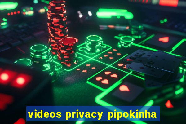 videos privacy pipokinha